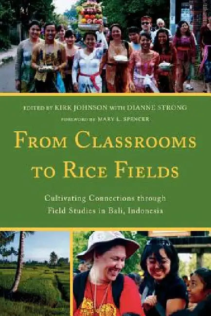 From Classrooms to Rice Fields: Cultivating Connections Through Field Studies in Bali, Indonesia by Kirk A. Johnson, Dianne Strong