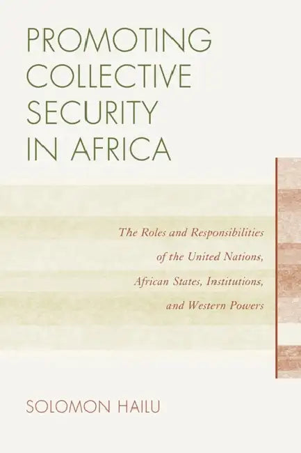 Promoting Collective Security in Africa: The Roles and Responsibilities of the United Nations, African States, and Western Powers by Solomon Hailu