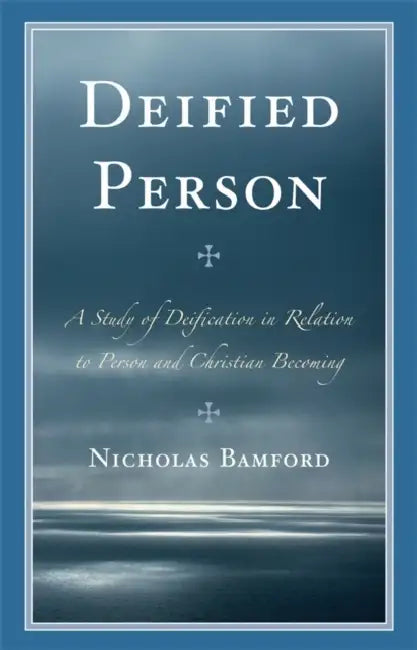 Deified Person: A Study of Deification in Relation to Person and Christian Becoming by Nicholas Bamford