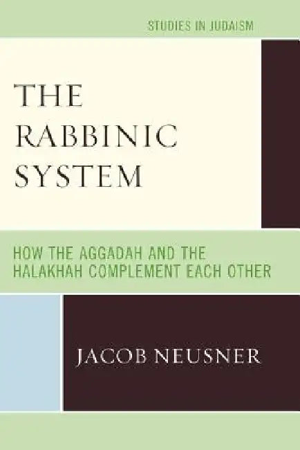 Rabbinic System: How the Aggadah and the Halakhah Complement Each Other by Jacob Neusner