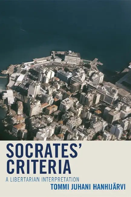 Socrates' Criteria: A Libertarian Interpretation by Tommi Juhani Hanhijärvi