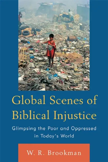 Global Scenes of Biblical Injustice: Glimpsing the Poor and Oppressed in Today's World by W. R. Brookman
