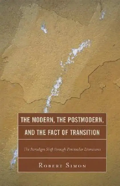 Modern, the Postmodern, and the Fact of Transition: The Paradigm Shift through Peninsular Literatures by Robert Simon