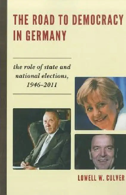 Road to Democracy in Germany: The Role of State and National Elections, 1946-2011 by Lowell W. Culver