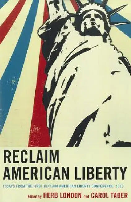 Reclaim American Liberty: Essays from the First Reclaim American Liberty Conference, 2010 by Herb London, Carol Taber