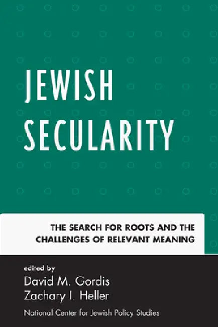 Jewish Secularity: The Search for Roots and the Challenges of Relevant Meaning by Zachary I. Heller, David M. Gordis
