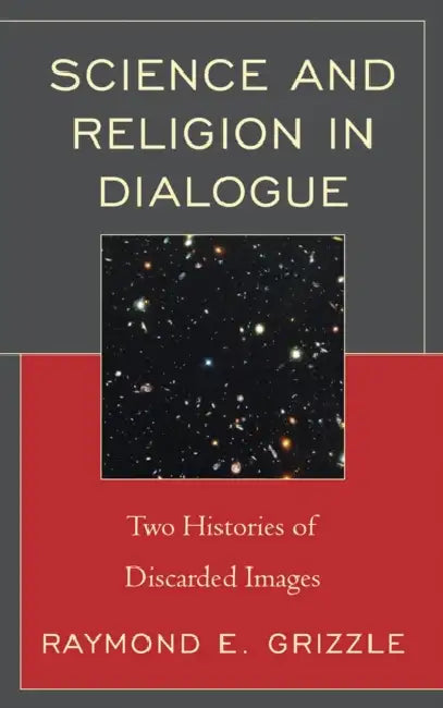 Science and Religion in Dialogue: Two Histories of Discarded Images by Raymond E. Grizzle
