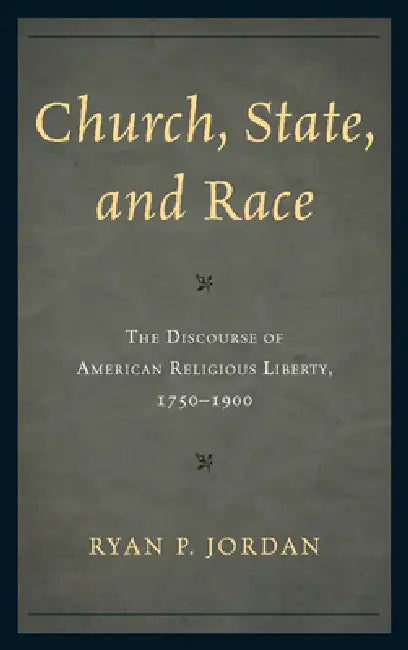 Church, State, and Race: The Discourse of American Religious Liberty, 1750-1900 by Ryan P. Jordan