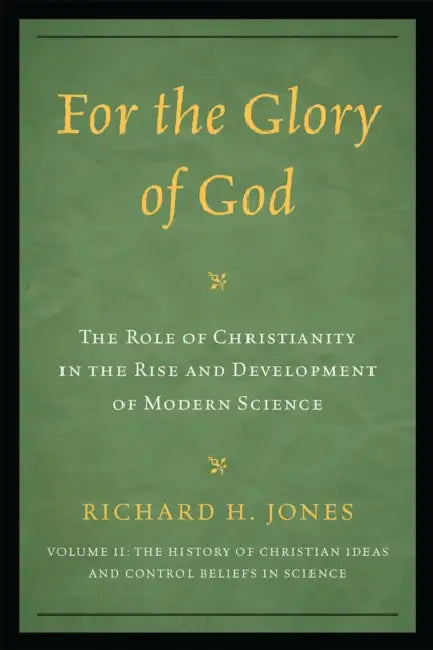 For the Glory of God: The Role of Christianity in the Rise and Development of Modern Science, The History of Christian Ideas and Control Beliefs in Sc by Richard H. Jones