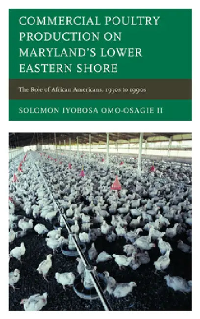 Commercial Poultry Production on Maryland's Lower Eastern Shore: The Role of African Americans, 1930s to 1990s by II Omo-Osagie Solomon Iyobosa