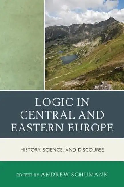 Logic in Central and Eastern Europe: History, Science, and Discourse by Andrew Schumann