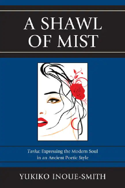 Shawl of Mist: Tanka: Expressing the Modern Soul in an Ancient Poetic Style by Yukiko Inoue-Smith