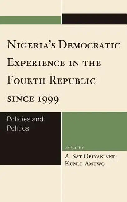 Nigeria's Democratic Experience in the Fourth Republic since 1999: Policies and Politics by A. Sat Obiyan, Kunle Amuwo
