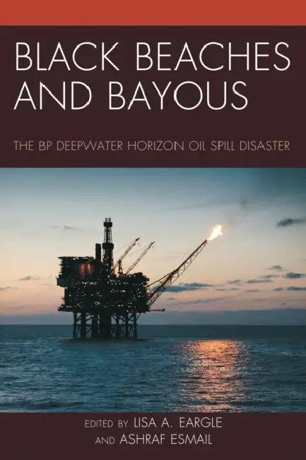 Black Beaches and Bayous: The BP Deepwater Horizon Oil Spill Disaster by Lisa A. Eargle, Ashraf Esmail