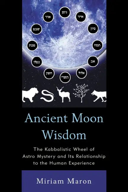 Ancient Moon Wisdom: The Kabbalistic Wheel of Astro Mystery and its Relationship to the Human Experience by Miriam Maron