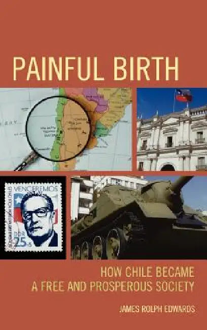 Painful Birth: How Chile Became a Free and Prosperous Society by James Rolph Edwards