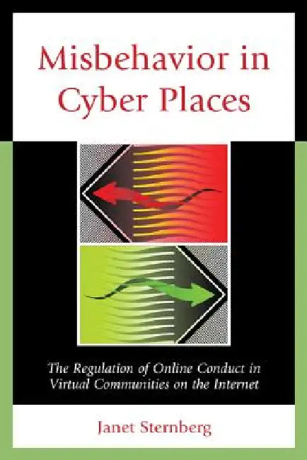 Misbehavior in Cyber Places: The Regulation of Online Conduct in Virtual Communities on the Internet by Janet Sternberg