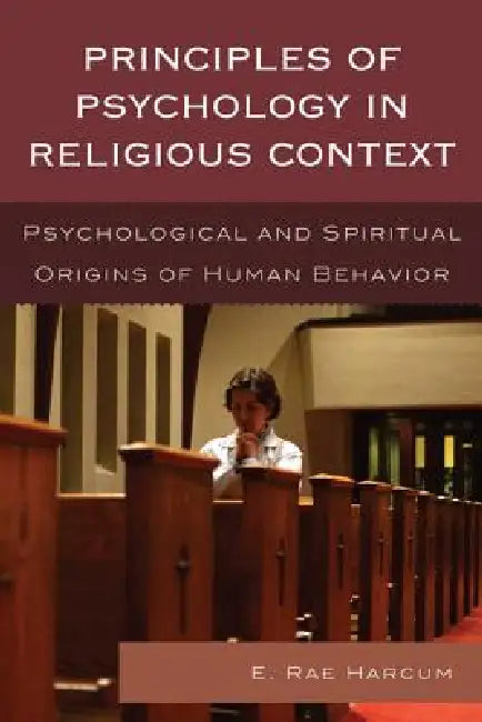 Principles of Psychology in Religious Context: Psychological and Spiritual Origins of Human Behavior by E. Rae Harcum