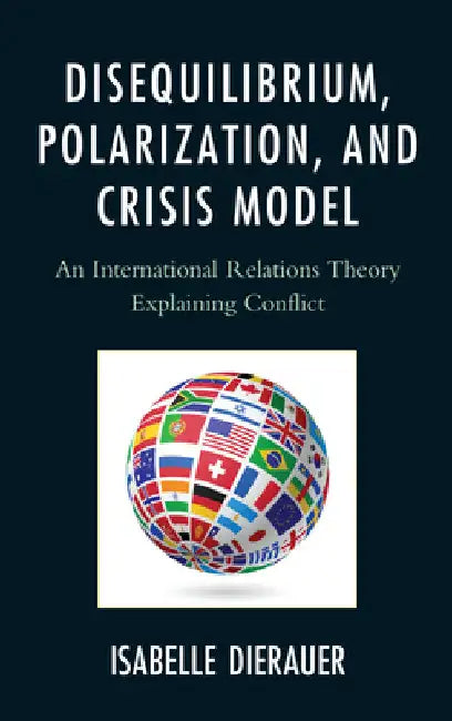Disequilibrium, Polarization, and Crisis Model: An International Relations Theory Explaining Conflict by Dierauer, Isabelle