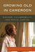 Growing Old in Cameroon: Gender, Vulnerability, and Social Capital by Charles Che Fonchingong
