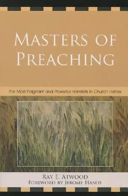 Masters of Preaching: The Most Poignant and Powerful Homilists in Church History by Ray E. Atwood, Jerome Hanus