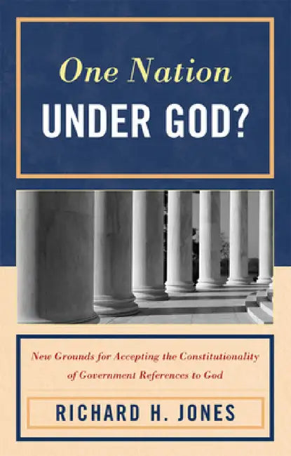 One Nation Under God?: New Grounds for Accepting the Constitutionality of Government References to God by Richard H. Jones