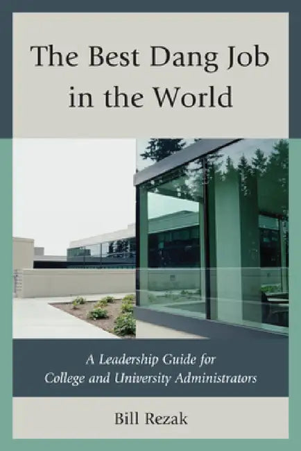 Best Dang Job in the World: A Leadership Guide for College and University Administrators by William D. Rezak