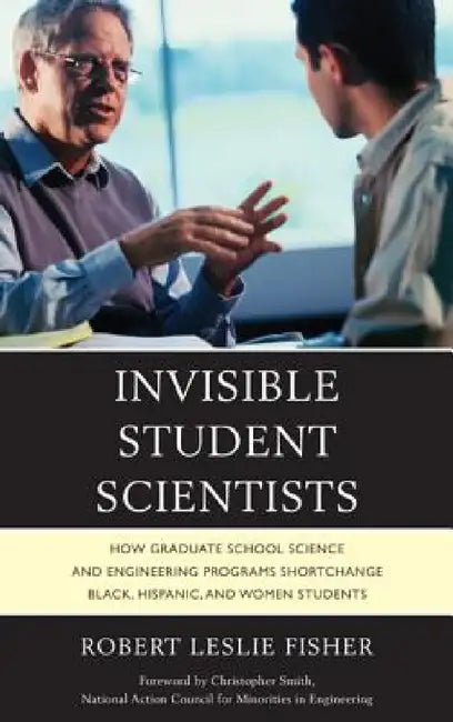 Invisible Student Scientists: How Graduate School Science and Engineering Programs Shortchange Black, Hispanic, and Women Students by Robert Leslie Fisher