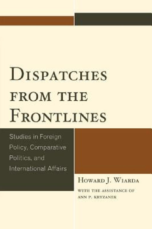 Dispatches from the Frontlines: Studies in Foreign Policy, Comparative Politics, and International Affairs by Howard J. Wiarda