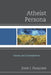 Atheist Persona: Causes and Consequences by John J. Pasquini