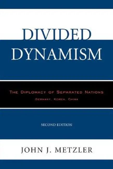 Divided Dynamism: The Diplomacy of Separated Nations: Germany, Korea, China by John J. Metzler