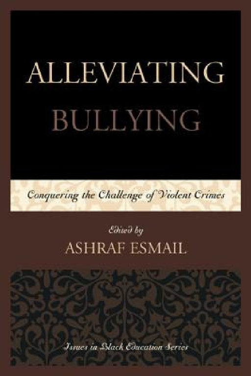 Alleviating Bullying: Conquering the Challenge of Violent Crimes by Ashraf Esmail