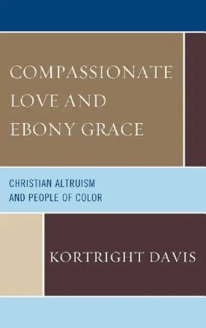 Compassionate Love and Ebony Grace: Christian Altruism and People of Color by Kortright Davis