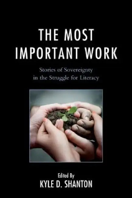 Most Important Work: Stories of Sovereignty in the Struggle for Literacy by Kyle D. Shanton