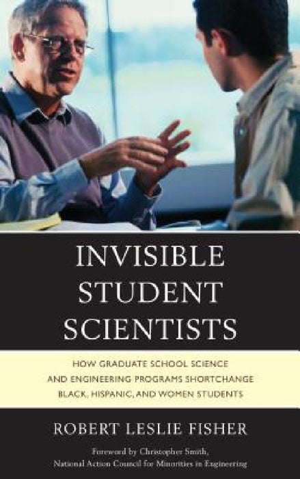 Invisible Student Scientists: How Graduate School Science and Engineering Programs Shortchange Black, Hispanic, and Women Students by Robert Leslie Fisher