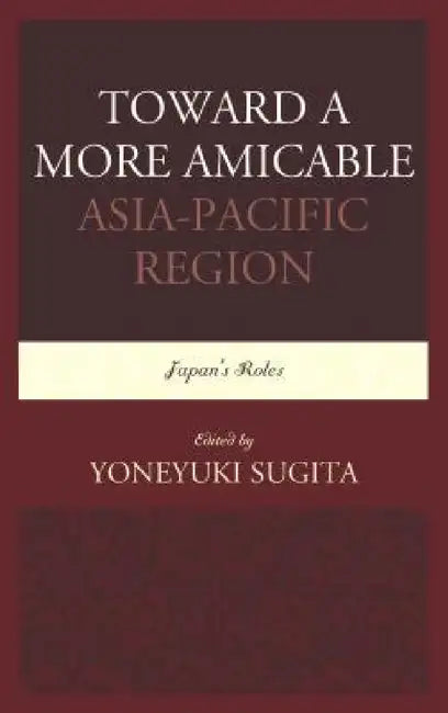 Toward a More Amicable Asia-Pacific Region: Japan's Roles by Yoneyuki Sugita
