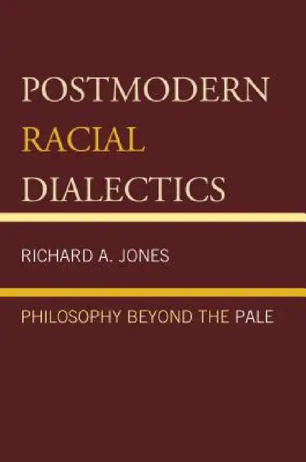 Postmodern Racial Dialectics: Philosophy Beyond the Pale by Richard A. Jones