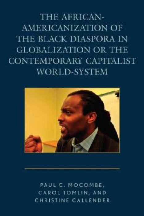 African-Americanization of the Black Diaspora in Globalization or the Contemporary Capitalist World-System by Paul C. Mocombe, Carol Tomlin, Christine Callender