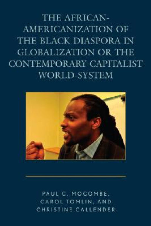 African-Americanization of the Black Diaspora in Globalization or the Contemporary Capitalist World-System by Paul C. Mocombe, Carol Tomlin, Christine Callender