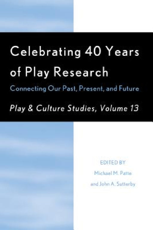 Celebrating 40 Years of Play Research: Connecting Our Past, Present, and Future by Michael M. Patte, John A. Sutterby, James E. Johnson