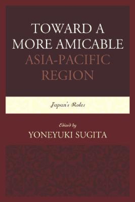 Toward a More Amicable Asia-Pacific Region: Japan's Roles by Yoneyuki Sugita