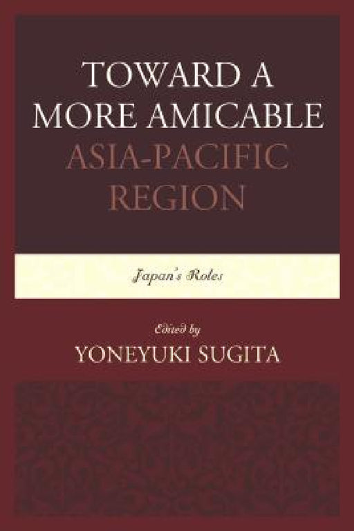 Toward a More Amicable Asia-Pacific Region: Japan's Roles by Yoneyuki Sugita