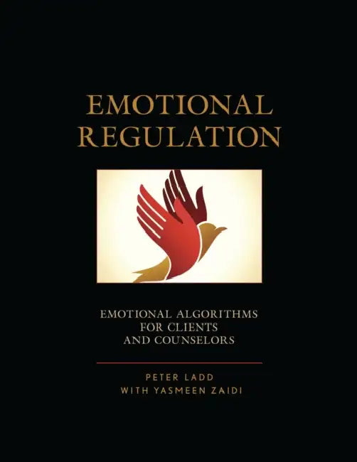 Emotional Regulation: Emotional Algorithms for Clients and Counselors by Peter D. Ladd, Yasmeen Zaidi