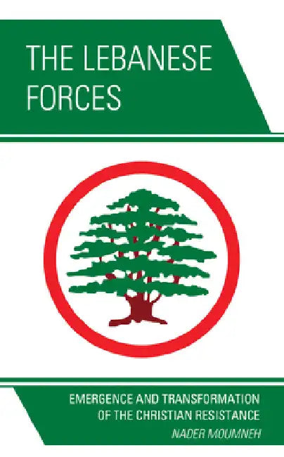 Lebanese Forces: Emergence and Transformation of the Christian Resistance by Nader Moumneh