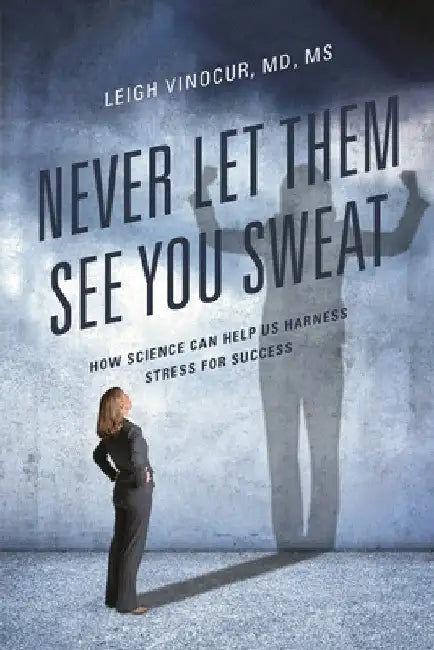 Never Let Them See You Sweat: How Science Can Help Us Harness Stress for Success by Leigh Vinocur
