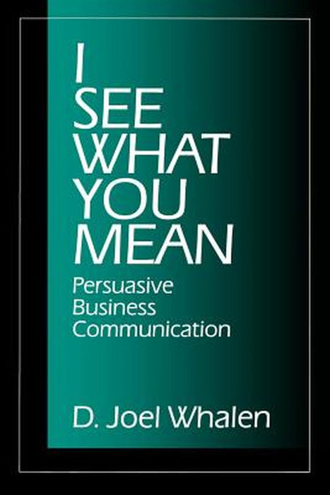 I See What You Mean: Persuasive Business Communication by D. Joel Whalen