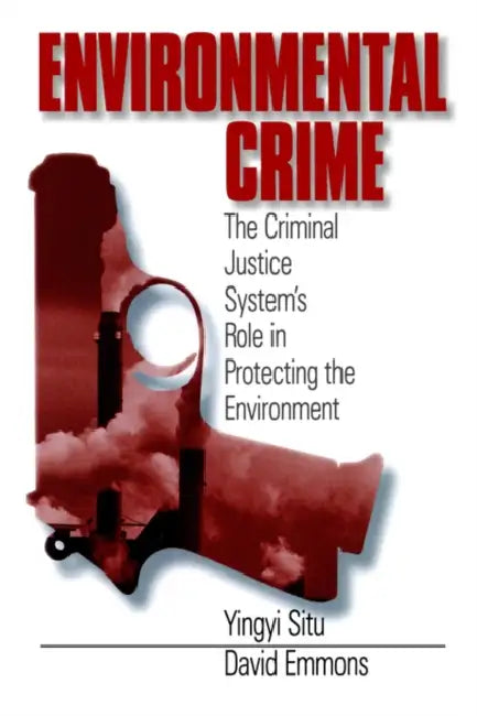 Environmental Crime: The Criminal Justice System's Role in Protecting the Environment by Yingyi Situ, David Emmons, Yingyi Situ-Liu