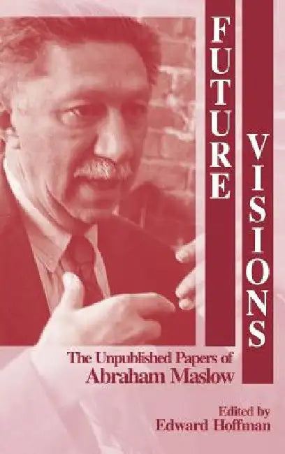 Future Visions: The Unpublished Papers of Abraham Maslow by Abraham Harold Maslow, Ed Hoffman, Edward (Ed) L. Hoffman