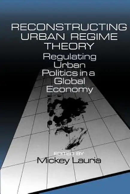 Reconstructing Urban Regime Theory: Regulating Urban Politics in a Global Economy by Mickey Lauria