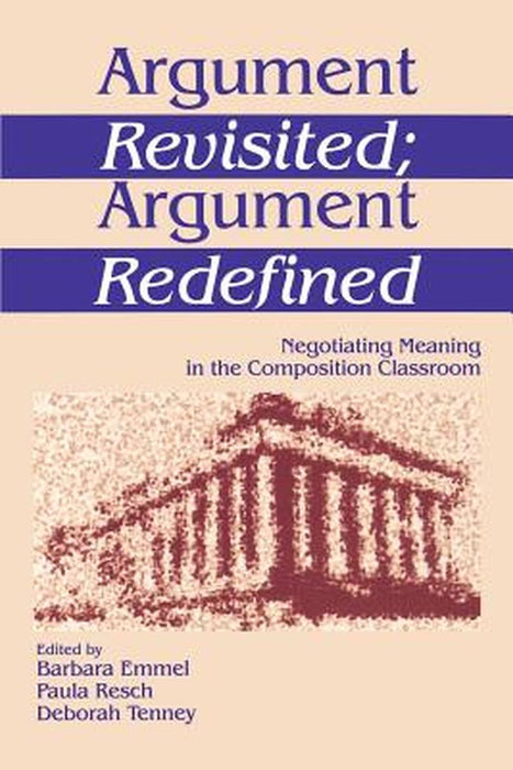 Argument Revisited; Argument Redefined: Negotiating Meaning in the Composition Classroom by Barbara Emmel